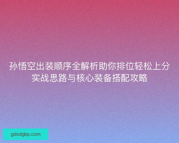 孙悟空出装顺序全解析助你排位轻松上分实战思路与核心装备搭配攻略